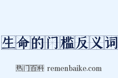 生命的门槛反义词是什么意思的图片